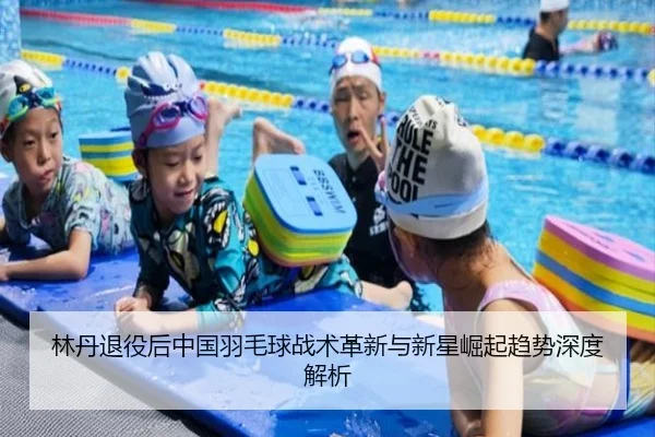 林丹退役后中国羽毛球战术革新与新星崛起趋势深度解析