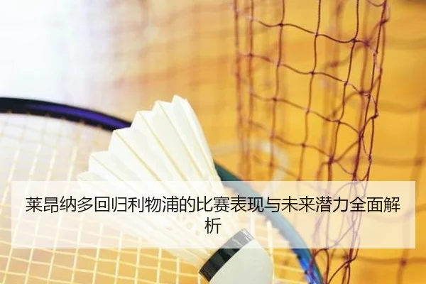 莱昂纳多回归利物浦的比赛表现与未来潜力全面解析