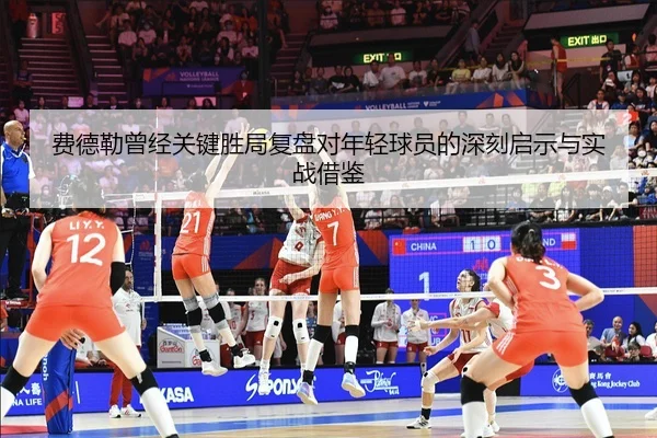 费德勒曾经关键胜局复盘对年轻球员的深刻启示与实战借鉴