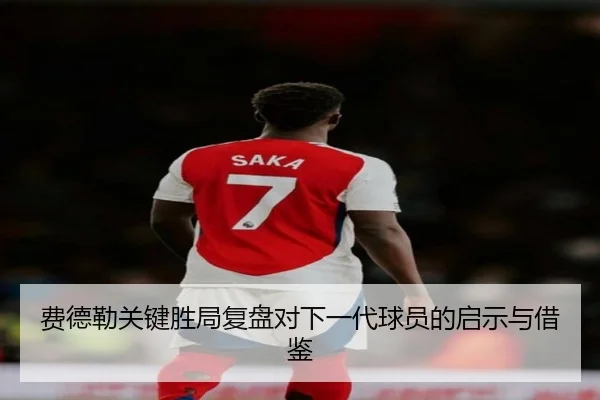 费德勒关键胜局复盘对下一代球员的启示与借鉴