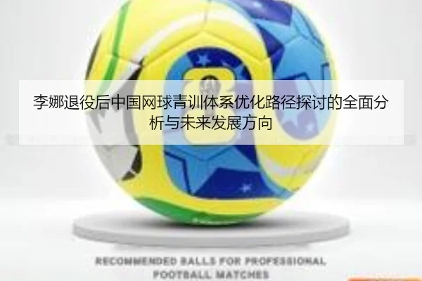 李娜退役后中国网球青训体系优化路径探讨的全面分析与未来发展方向