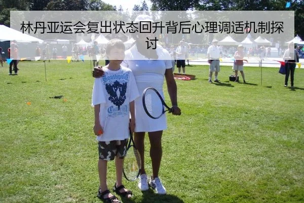 林丹亚运会复出状态回升背后心理调适机制探讨