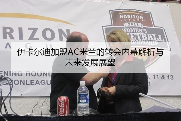 伊卡尔迪加盟AC米兰的转会内幕解析与未来发展展望
